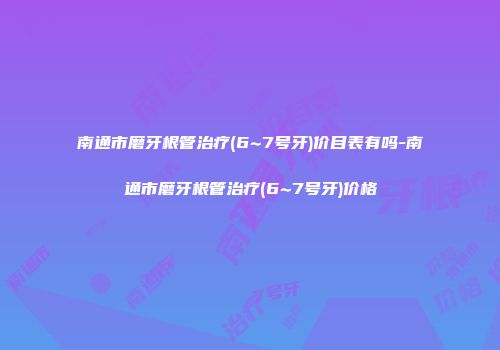 南通市磨牙根管治疗(6~7号牙)价目表有吗-南通市磨牙根管治疗(6~7号牙)价格