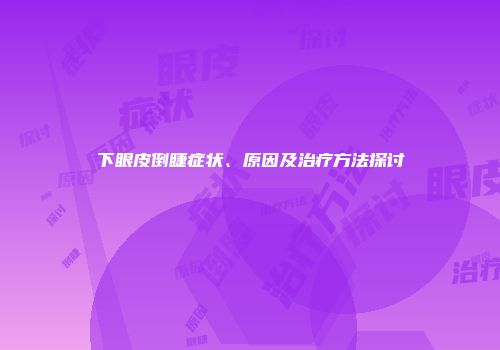 下眼皮倒睫症状、原因及治疗方法探讨