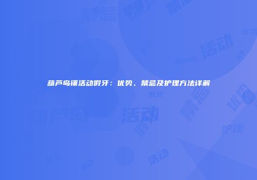葫芦岛镶活动假牙：优势、禁忌及护理方法详解