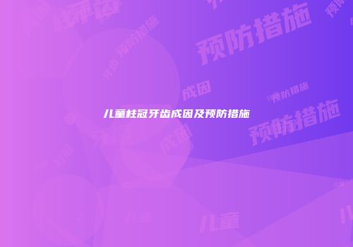 儿童柱冠牙齿成因及预防措施