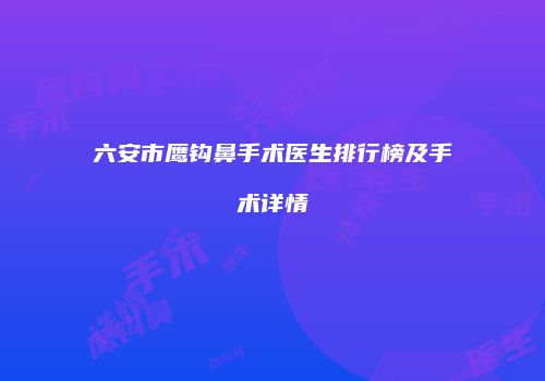 六安市鹰钩鼻手术医生排行榜及手术详情