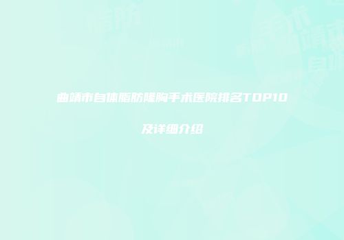 曲靖市自体脂肪隆胸手术医院排名TOP10及详细介绍