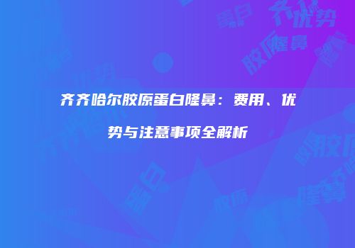 齐齐哈尔胶原蛋白隆鼻:费用、优势与注意事项全解析