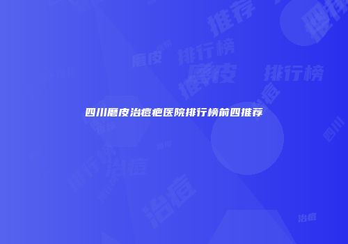 四川磨皮治痘疤医院排行榜前四推荐