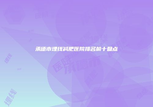 承德市埋线减肥医院排名前十盘点