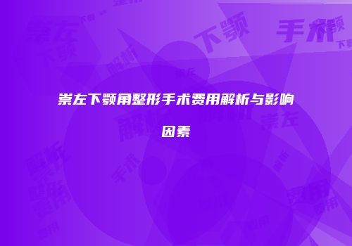 崇左下颚角整形手术费用解析与影响因素