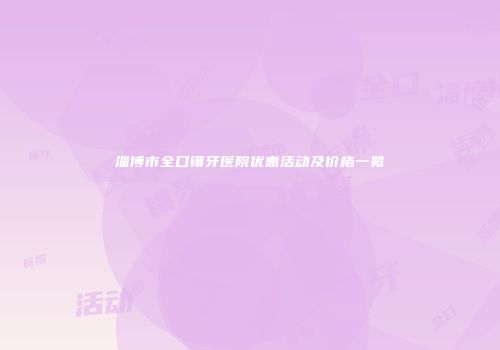 淄博市全口镶牙医院优惠活动及价格一览