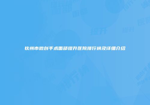 钦州市微创手术面部提升医院排行榜及详细介绍