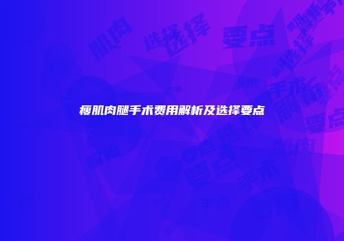 瘦肌肉腿手术费用解析及选择要点