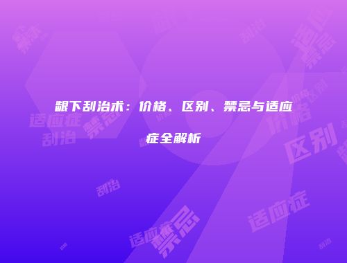龈下刮治术：价格、区别、禁忌与适应症全解析