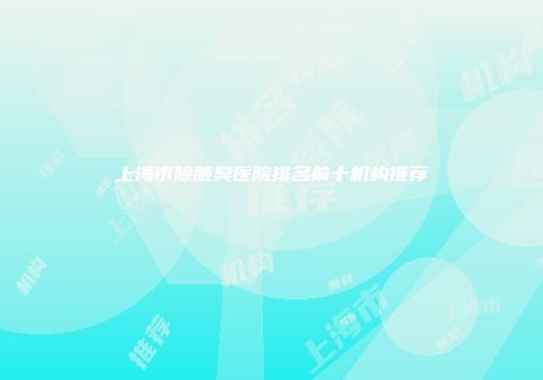 上海市除腋臭医院排名前十机构推荐