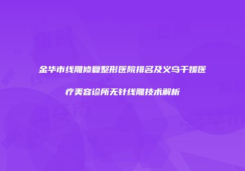 金华市线雕修复整形医院排名及义乌千媛医疗美容诊所无针线雕技术解析