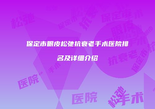 保定市眼皮松弛抗衰老手术医院排名及详细介绍