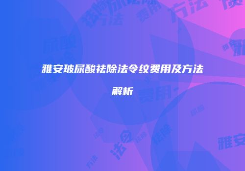 雅安玻尿酸祛除法令纹费用及方法解析