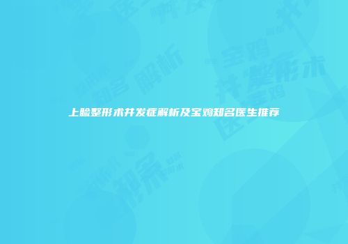 上睑整形术并发症解析及宝鸡知名医生推荐