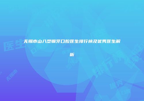 无锡市山八塑钢牙口腔医生排行榜及优秀医生解析