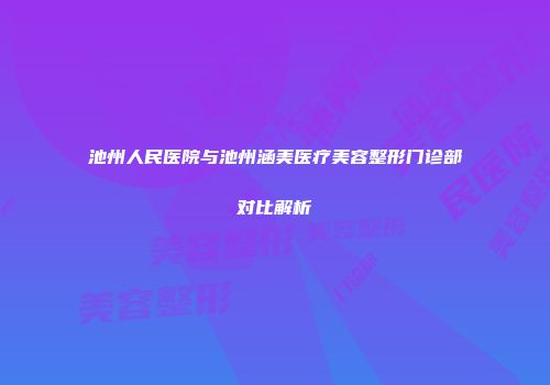 池州人民医院与池州涵美医疗美容整形门诊部对比解析
