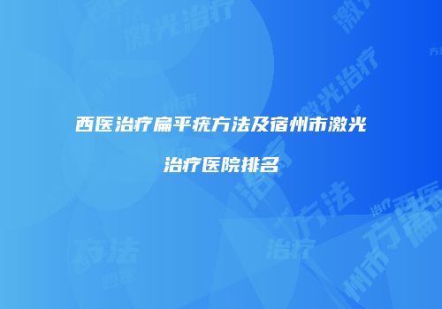 西医治疗扁平疣方法及宿州市激光治疗医院排名