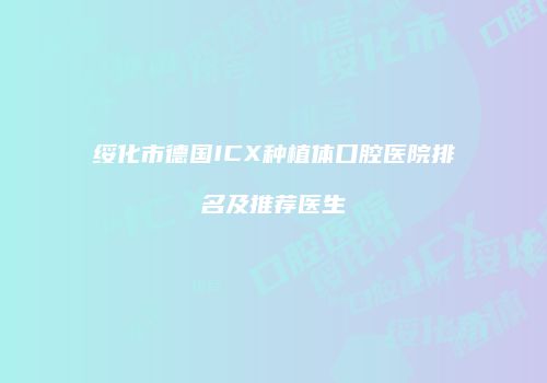 绥化市德国ICX种植体口腔医院排名及推荐医生