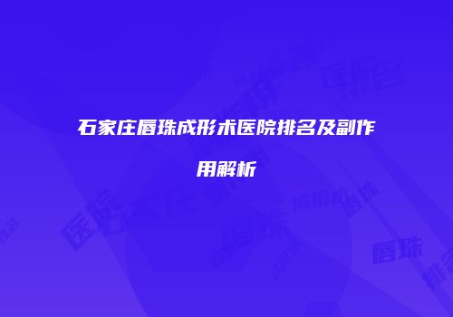 石家庄唇珠成形术医院排名及副作用解析
