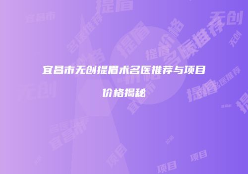 宜昌市无创提眉术名医推荐与项目价格揭秘