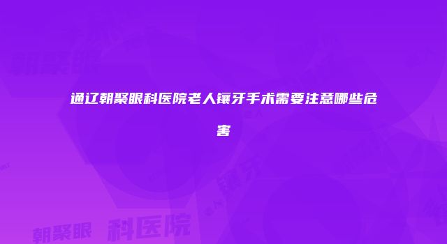 通辽朝聚眼科医院老人镶牙手术需要注意哪些危害