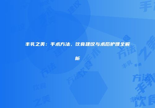 丰乳之美:手术方法、饮食建议与术后护理全解析
