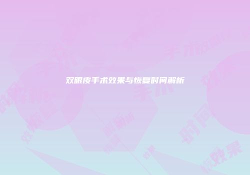 双眼皮手术效果与恢复时间解析