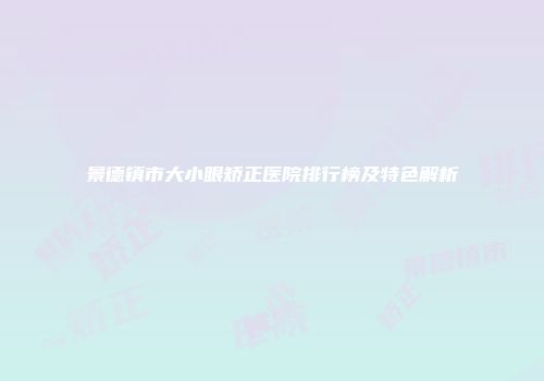 景德镇市大小眼矫正医院排行榜及特色解析