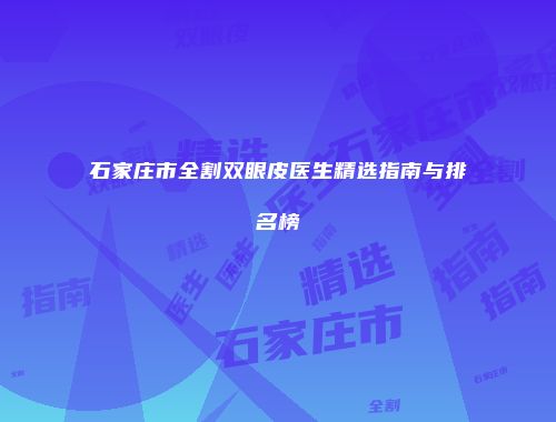 石家庄市全割双眼皮医生精选指南与排名榜