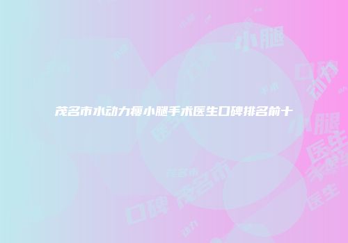 茂名市水动力瘦小腿手术医生口碑排名前十