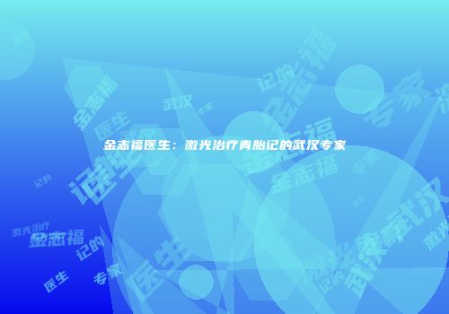 金志福医生：激光治疗青胎记的武汉专家
