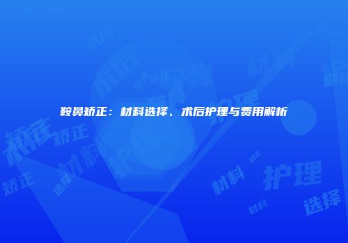 鞍鼻矫正:材料选择、术后护理与费用解析
