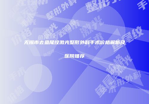 无锡市去鱼尾纹激光整形外科手术价格解析及医院推荐