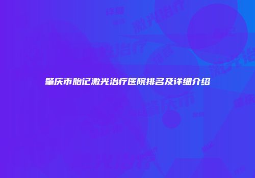 肇庆市胎记激光治疗医院排名及详细介绍