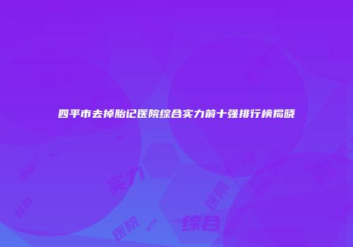 四平市去掉胎记医院综合实力前十强排行榜揭晓