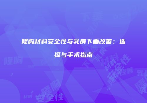 隆胸材料安全性与乳房下垂改善:选择与手术指南