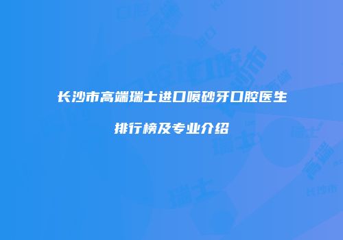 长沙市高端瑞士进口喷砂牙口腔医生排行榜及专业介绍