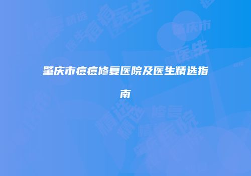 肇庆市痘痘修复医院及医生精选指南