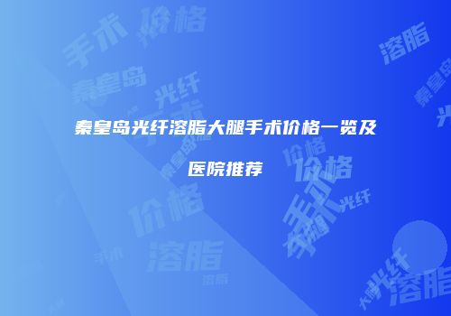 秦皇岛光纤溶脂大腿手术价格一览及医院推荐