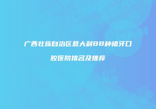 广西壮族自治区意大利BB种植牙口腔医院排名及推荐