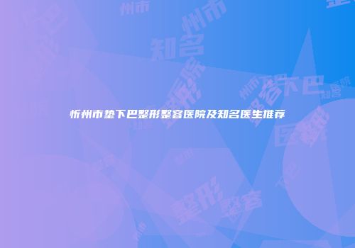 忻州市垫下巴整形整容医院及知名医生推荐