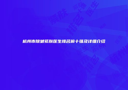 杭州市除皱紧肤医生排名前十强及详细介绍