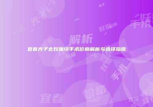 宜春光子去妊娠纹手术价格解析与选择指南