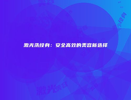 激光洗纹身:安全高效的美容新选择