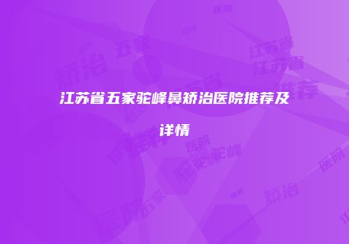 江苏省五家驼峰鼻矫治医院推荐及详情