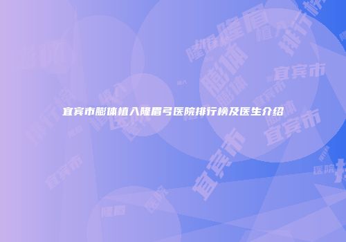 宜宾市膨体植入隆眉弓医院排行榜及医生介绍