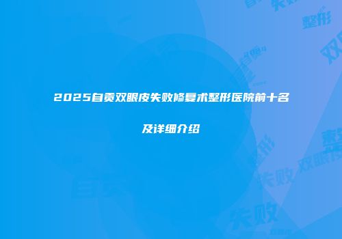 2025自贡双眼皮失败修复术整形医院前十名及详细介绍