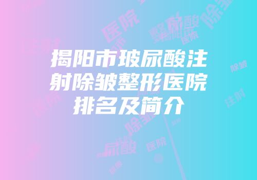 揭阳市玻尿酸注射除皱整形医院排名及简介