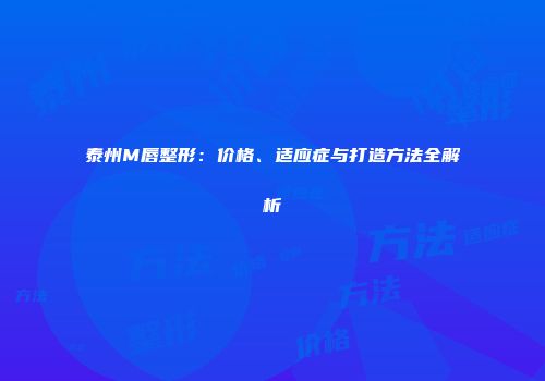 泰州M唇整形：价格、适应症与打造方法全解析